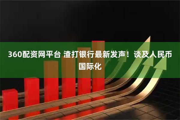 360配资网平台 渣打银行最新发声!谈及人民币国际化