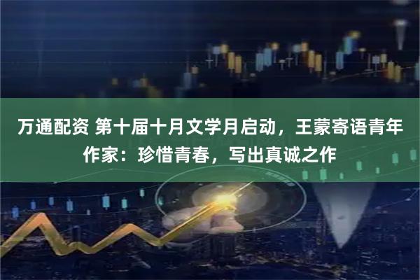 万通配资 第十届十月文学月启动,王蒙寄语青年作家:珍惜青春,写出真诚之作