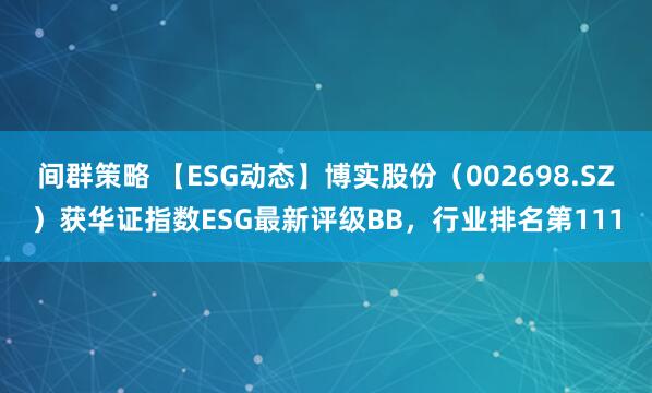 间群策略 【ESG动态】博实股份（002698.SZ）获华证指数ESG最新评级BB，行业排名第111