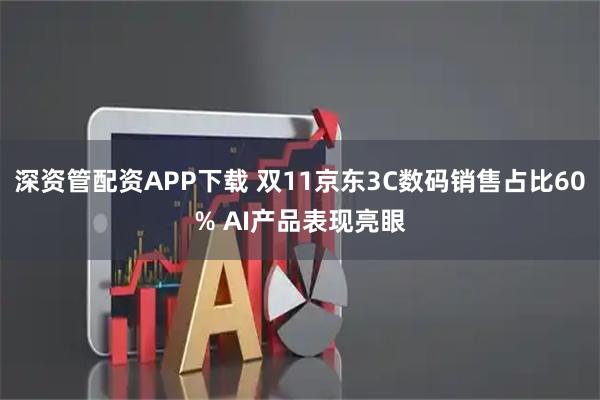 深资管配资APP下载 双11京东3C数码销售占比60% AI产品表现亮眼