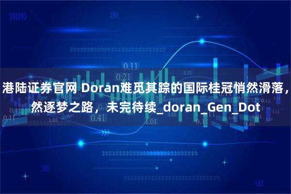 港陆证券官网 Doran难觅其踪的国际桂冠悄然滑落，然逐梦之路，未完待续_doran_Gen_Dot