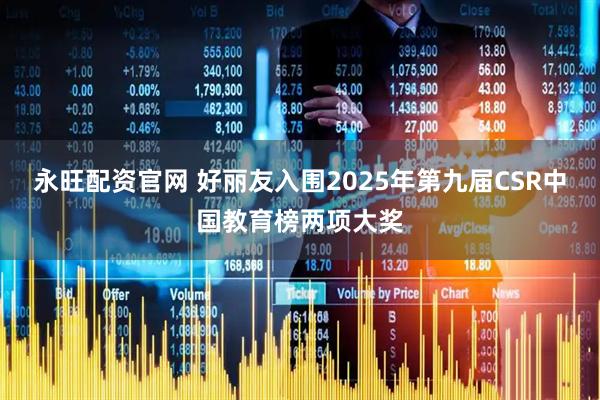 永旺配资官网 好丽友入围2025年第九届CSR中国教育榜两项大奖