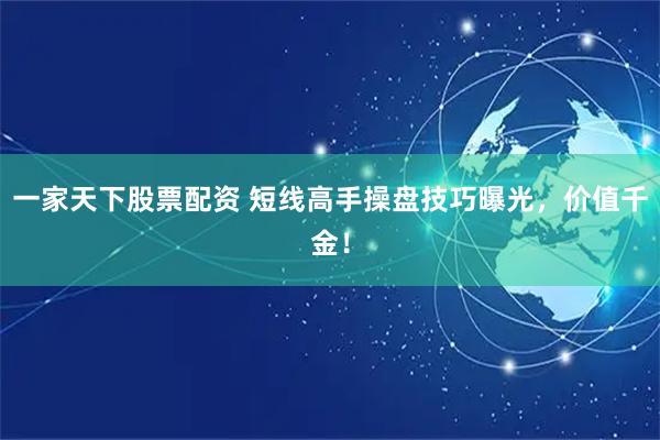 一家天下股票配资 短线高手操盘技巧曝光，价值千金！