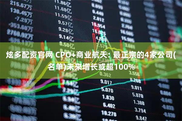 炫多配资官网 CPO+商业航天: 最正宗的4家公司(名单)未来增长或超100%