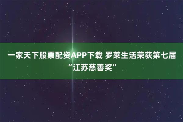 一家天下股票配资APP下载 罗莱生活荣获第七届“江苏慈善奖”